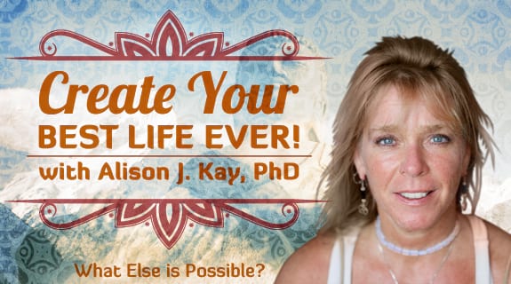 Create Your Best Life Ever! What Else is Possible?
