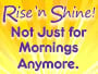 Rise ‘n Shine! Not Just for Mornings Anymore.