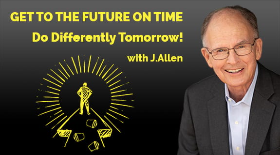 Get to the Future On Time…Do Differently Tomorrow!